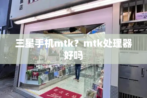 三星手机mtk？mtk处理器好吗