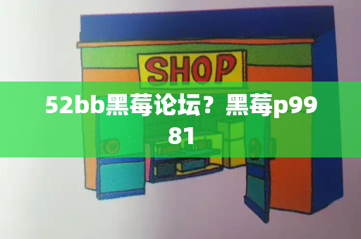 52bb黑莓论坛？黑莓p9981