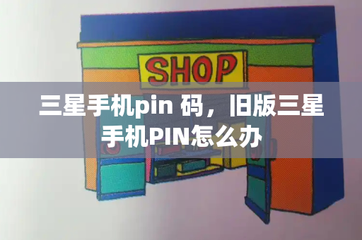 三星手机pin 码，旧版三星手机PIN怎么办