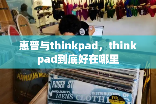 惠普与thinkpad，thinkpad到底好在哪里