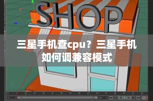 三星手机查cpu？三星手机如何调兼容模式