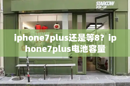 iphone7plus还是等8？iphone7plus电池容量