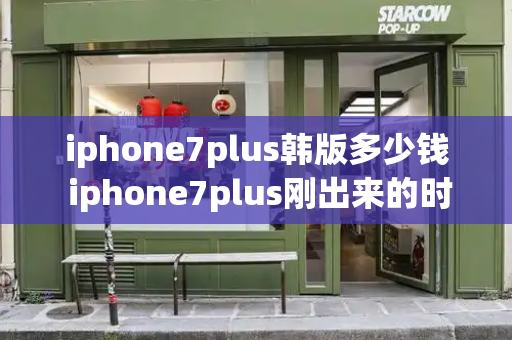 iphone7plus韩版多少钱 iphone7plus刚出来的时候多少钱-第1张图片-星选测评