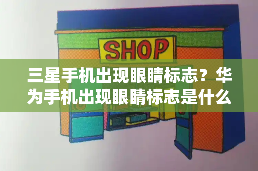 三星手机出现眼睛标志？华为手机出现眼睛标志是什么意思