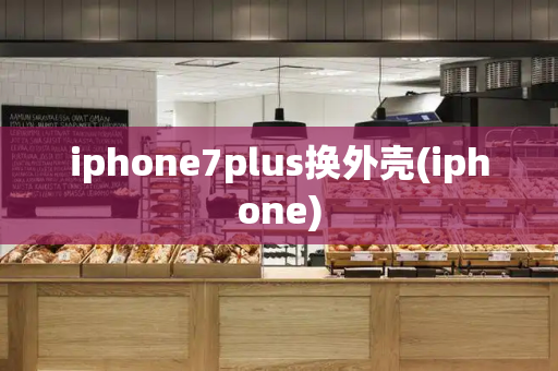 iphone7plus换外壳(iphone)