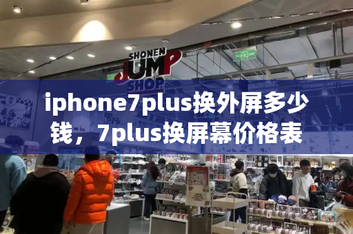 iphone7plus换外屏多少钱，7plus换屏幕价格表