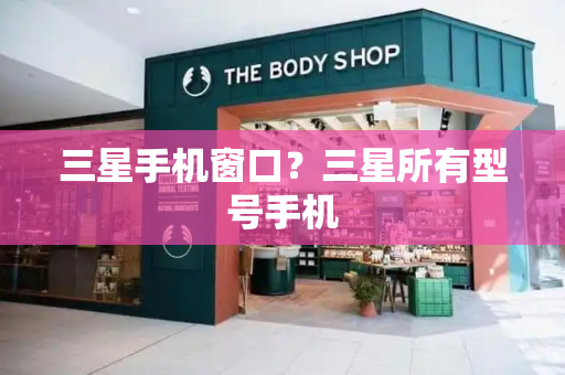 三星手机窗口？三星所有型号手机