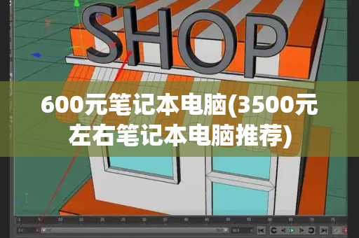 600元笔记本电脑(3500元左右笔记本电脑推荐)