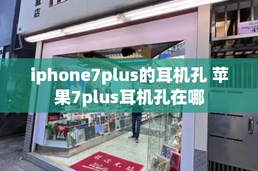 iphone7plus的耳机孔 苹果7plus耳机孔在哪