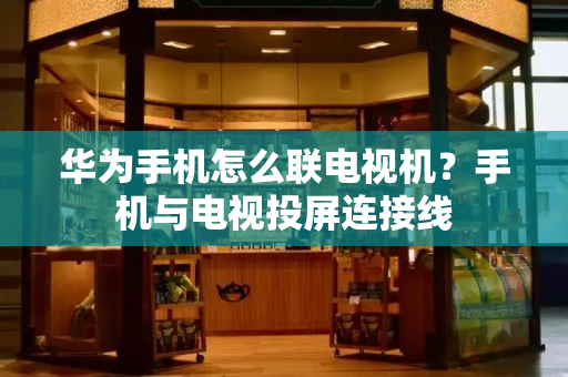 华为手机怎么联电视机？手机与电视投屏连接线