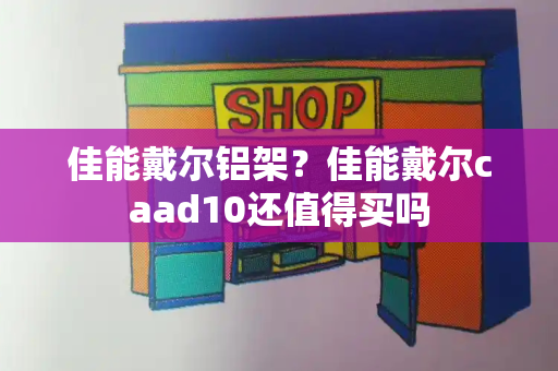 佳能戴尔铝架？佳能戴尔caad10还值得买吗