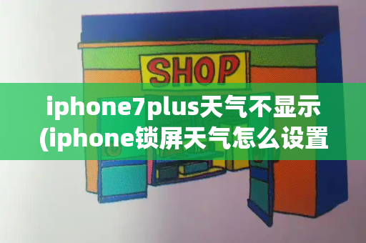 iphone7plus天气不显示(iphone锁屏天气怎么设置)