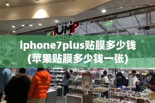 iphone7plus贴膜多少钱(苹果贴膜多少钱一张)