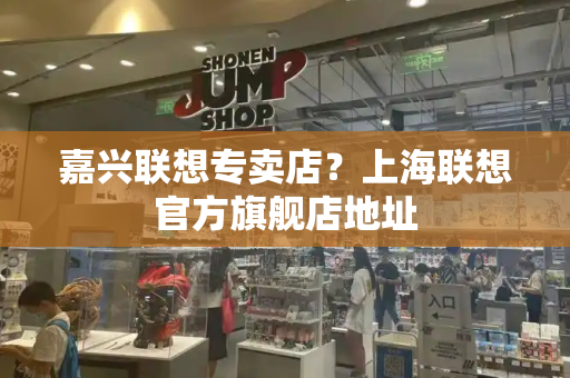 嘉兴联想专卖店？上海联想官方旗舰店地址