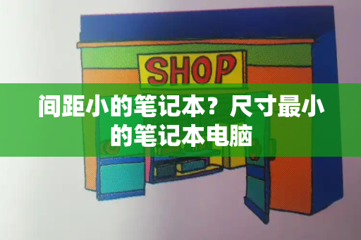 间距小的笔记本？尺寸最小的笔记本电脑