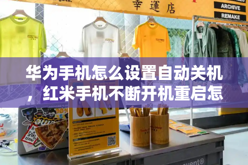 华为手机怎么设置自动关机，红米手机不断开机重启怎么回事-第1张图片-星选测评