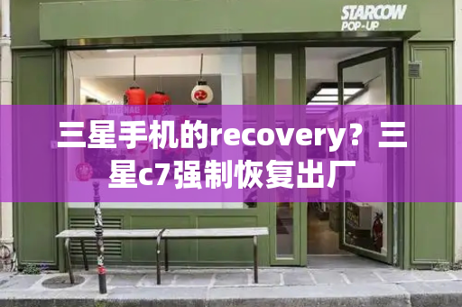 三星手机的recovery？三星c7强制恢复出厂-第1张图片-星选测评