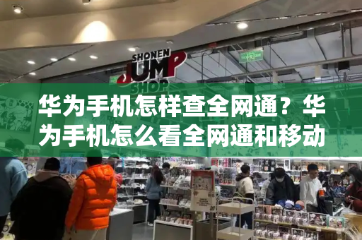 华为手机怎样查全网通？华为手机怎么看全网通和移动版