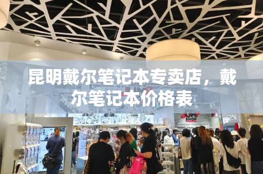 昆明戴尔笔记本专卖店，戴尔笔记本价格表