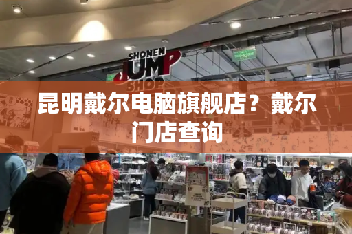 昆明戴尔电脑旗舰店？戴尔门店查询