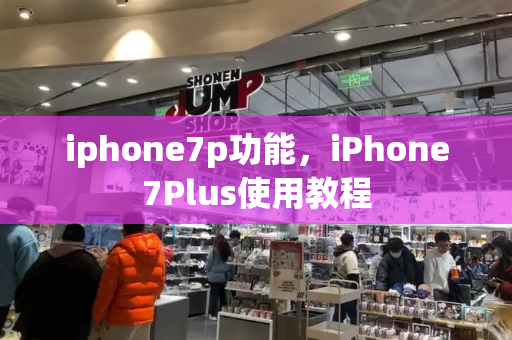 iphone7p功能，iPhone7Plus使用教程-第1张图片-星选测评