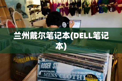 兰州戴尔笔记本(DELL笔记本)-第1张图片-星选值得买