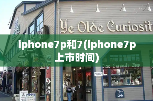 iphone7p和7(iphone7p上市时间)