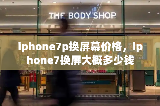 iphone7p换屏幕价格，iphone7换屏大概多少钱-第1张图片-星选测评