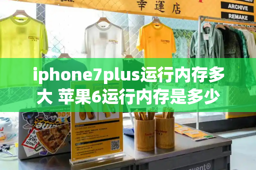 iphone7plus运行内存多大 苹果6运行内存是多少