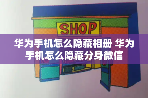 华为手机怎么隐藏相册 华为手机怎么隐藏分身微信