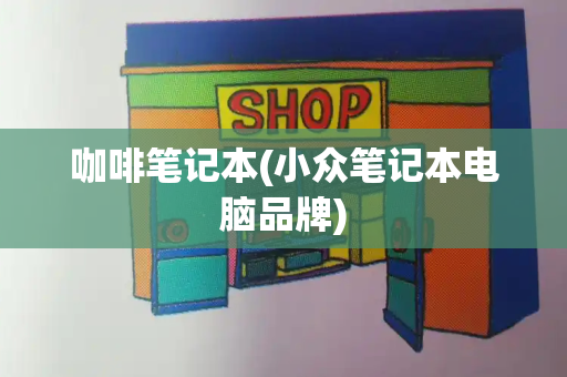 咖啡笔记本(小众笔记本电脑品牌)-第1张图片-星选值得买